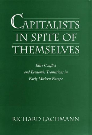 Capitalists in Spite of Themselves: Elite Conflict and Economic Transitions in Early Modern Europe by Richard Lachmann 9780195075687