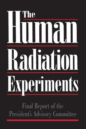 The Human Radiation Experiments: Final Report of the Advisory Committee on Human Radiation Experiments by Advisory Committee On Human Radiation Experiments 9780195107920