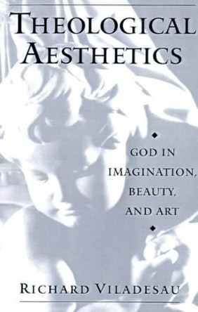 Theological Aesthetics: God in Imagination, Beauty, and Art by Richard Viladesau 9780195126228