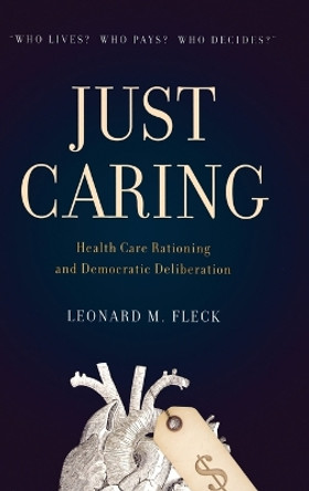 Just Caring: Health Care Rationing and Democratic Deliberation by Leonard M. Fleck 9780195128048