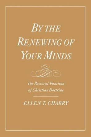 By the Renewing of Your Minds: The Pastoral Function of Christian Doctrine by Ellen T. Charry 9780195134865