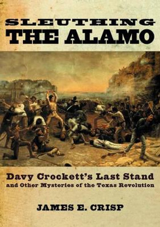 Sleuthing the Alamo: Davy Crockett's Last Stand and other Mysteries of the Texas Revolution by Crisp 9780195163506