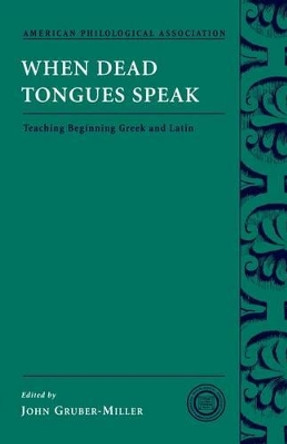 When Dead Tongues Speak: Teaching Beginning Greek and Latin by John Gruber-Miller 9780195174946