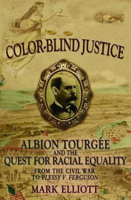 Color-Blind Justice: Albion Tourgee and the Quest for Racial Equality from the Civil War to Plessy v. Ferguson by Mark Elliott 9780195181395