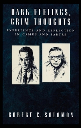 Dark Feelings, Grim Thoughts: Experience and Reflection in Camus and Sartre by Professor Robert C. Solomon 9780195181579