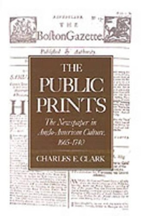 The Public Prints: The Newspaper in Anglo-American Culture, 1665-1740 by Charles E. Clark 9780195082333