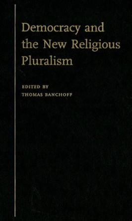 Democracy and the New Religious Pluralism by Thomas Banchoff 9780195307221