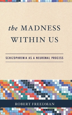 The Madness Within Us: Schizophrenia as a Neuronal Process by Robert Freedman 9780195307474