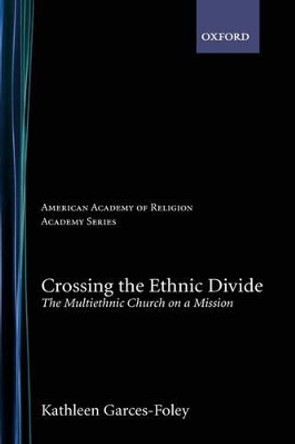 Crossing the Ethnic Divide: The Multiethnic Church on a Mission by Kathleen Garces-Foley 9780195311082