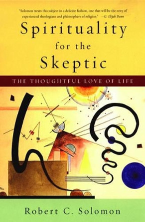 Spirituality for the Skeptic: The Thoughtful Love of life by Professor Robert C. Solomon 9780195312133