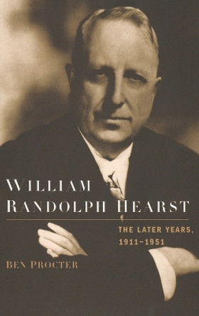 William Randolph Hearst: The Later Years 1911-1951 by Ben Procter 9780195325348