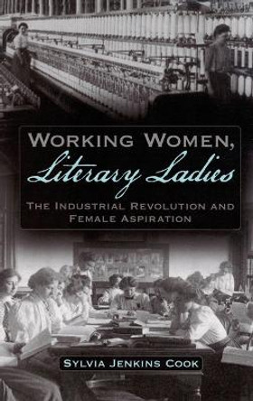 Working Women, Literary Ladies: The Industrial Revolution and Female Aspiration by Sylvia Jenkins Cook 9780195327809