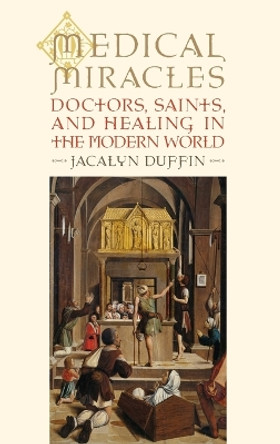 Medical Miracles: Doctors, Saints, and Healing in the Modern World by Jacalyn Duffin 9780195336504
