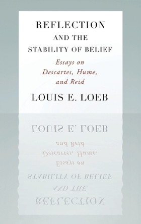 Reflection and the Stability of Belief: Essays on Descartes, Hume, and Reid by Louis E. Loeb 9780195368765