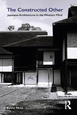 The Constructed Other: Japanese Architecture in the Western Mind by Kevin Nute