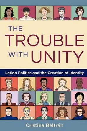 The Trouble with Unity: Latino Politics and the Creation of Identity by Cristina Beltran 9780195375916