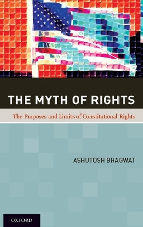 The Myth of Rights: The Purposes and Limits of Constitutional Rights by Ashutosh Bhagwat 9780195377781