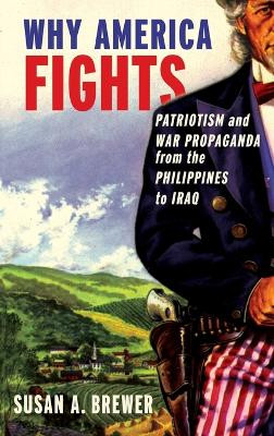 Why America Fights: Patriotism and War Propaganda from the Philippines to Iraq by Susan A. Brewer 9780195381351
