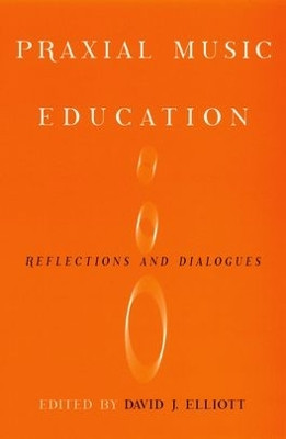 Praxial Music Education: Reflections and Dialogues by David J Elliott 9780195385076