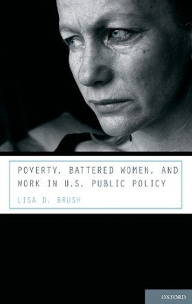 Poverty, Battered Women, and Work in U.S. Public Policy by Lisa D. Brush 9780195398502