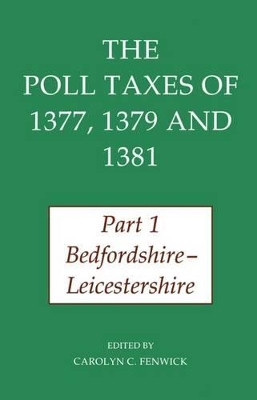 The Poll Taxes of 1377, 1379, and 1381: Part 1: Bedfordshire-Leicestershire by Carolyn Fenwick 9780197261866
