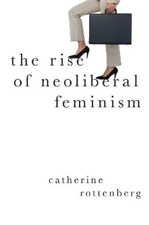 The Rise of Neoliberal Feminism by Catherine Rottenberg 9780197523773