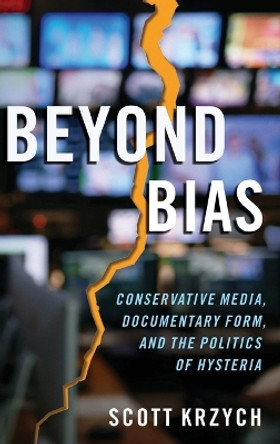 Beyond Bias: Conservative Media, Documentary Form, and the Politics of Hysteria by Scott Krzych 9780197551219