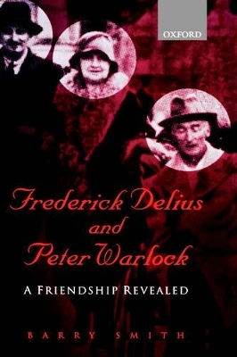 Frederick Delius and Peter Warlock: A Friendship Revealed by Barry Smith 9780198167068