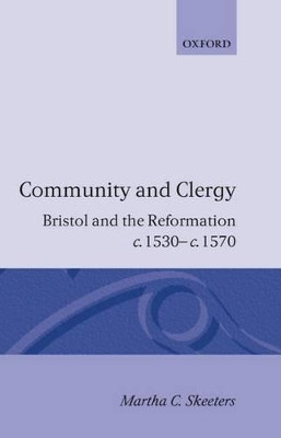 Community and Clergy: Bristol and the Reformation c.1530-c.1570 by Martha C. Skeeters 9780198201816