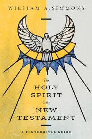 The Holy Spirit in the New Testament: A Pentecostal Guide by William A. Simmons