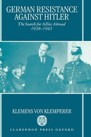 German Resistance against Hitler: The Search for Allies Abroad 1938-1945 by Klemens von Klemperer 9780198219408