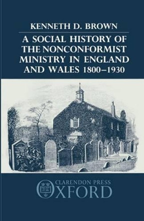 A Social History of the Nonconformist Ministry in England and Wales 1800-1930 by Kenneth D. Brown 9780198227632