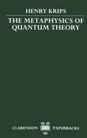 The Metaphysics of Quantum Theory by Henry Krips 9780198242802