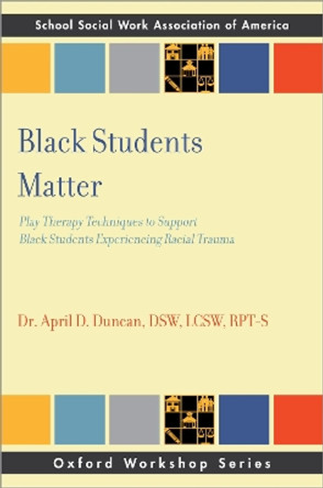 Black Students Matter: Play Therapy Techniques to Support Black Students Experiencing Racial Trauma by April D. Duncan 9780197669266