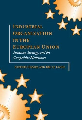 Industrial Organization in the European Union: Structure, Strategy, and the Competitive Mechanism by Stephen Davies 9780198289739