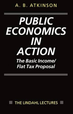 Public Economics in Action: The Basic Income/Flat Tax Proposal by Anthony Barnes Atkinson 9780198292166