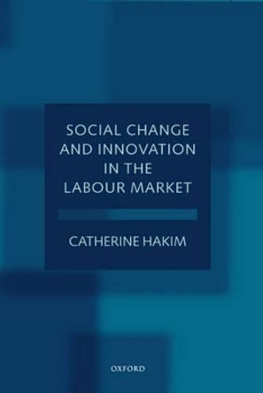 Social Change and Innovation in the Labour Market: Evidence from the Census SARs on Occupational Segregation and Labour Mobility, Part-Time Work and Students' Jobs, Homework and Self-Employment by Catherine Hakim 9780198293811