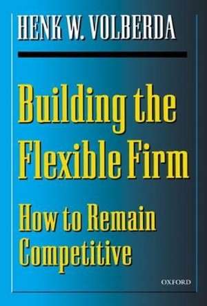 Building the Flexible Firm: How to Remain Competitive by Henk W. Volberda 9780198295952