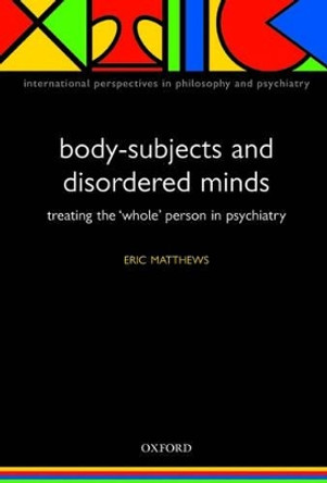 Body-Subjects and Disordered Minds: Treating the 'whole' person in psychiatry by Eric Matthews 9780198566441