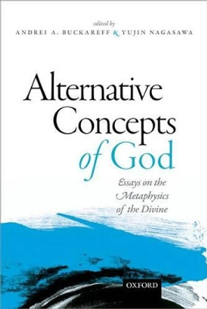 Alternative Concepts of God: Essays on the Metaphysics of the Divine by Andrei Buckareff 9780198722250