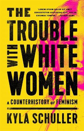 The Trouble with White Women: A Counterhistory of Feminism by Kyla Schuller