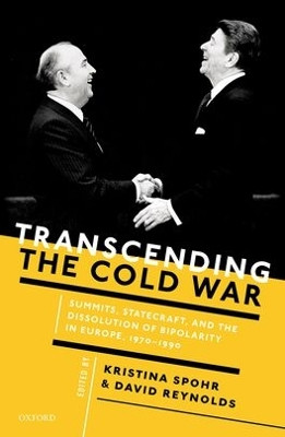 Transcending the Cold War: Summits, Statecraft, and the Dissolution of Bipolarity in Europe, 1970–1990 by Kristina Spohr 9780198727507