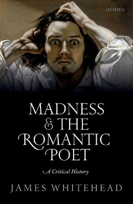 Madness and the Romantic Poet: A Critical History by James Whitehead 9780198733706