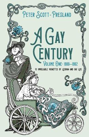 A Gay Century: Volume One: 1900-1962: 10 unreliable vignettes of Lesbian and Gay Life by Peter Scott-Presland