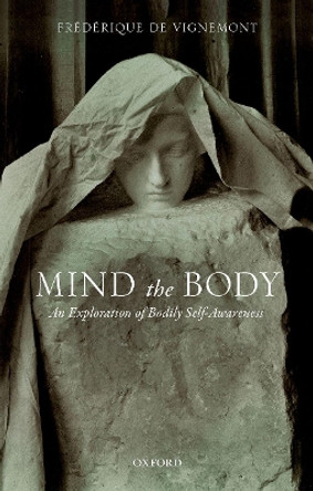 Mind the Body: An Exploration of Bodily Self-Awareness by Frederique Vignemont 9780198735885