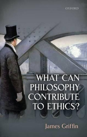 What Can Philosophy Contribute To Ethics? by James Griffin 9780198748090 What Can Philosophy Contribute To Ethics? by James Griffin 9780198748090