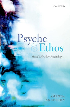 Psyche and Ethos: Moral Life After Psychology by Amanda Anderson 9780198755821