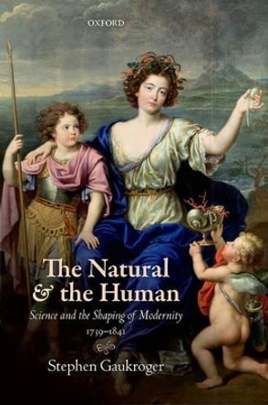 The Natural and the Human: Science and the Shaping of Modernity, 1739-1841 by Stephen Gaukroger 9780198757634