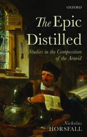 The Epic Distilled: Studies in the Composition of the Aeneid by Nicholas Horsfall 9780198758877