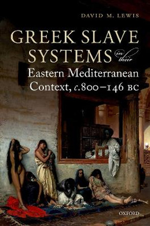 Greek Slave Systems in their Eastern Mediterranean Context, c.800-146 BC by David M. Lewis 9780198769941